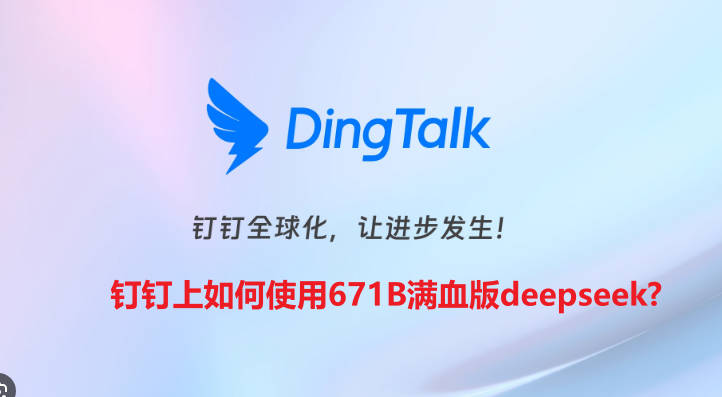 如何在钉钉上使用671B满血版 DeepSeek ?打工人福音！(赶紧收藏) - 红杏出海